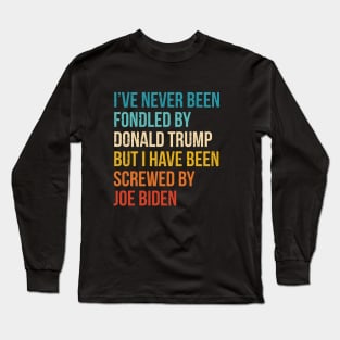 I’ve Never Been Fondled By Donald Trump But I HAVE BEEN Screwed By JOE Biden Long Sleeve T-Shirt